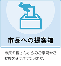 市長への提案箱　市民の皆さんからのご意見やご提案を受け付けています