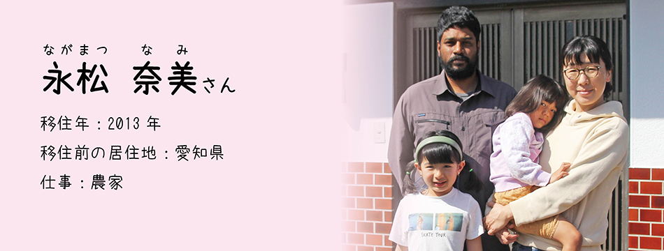 永松奈美 さん　移住年月：2013年　移住前の居住地：愛知県　仕事：農家