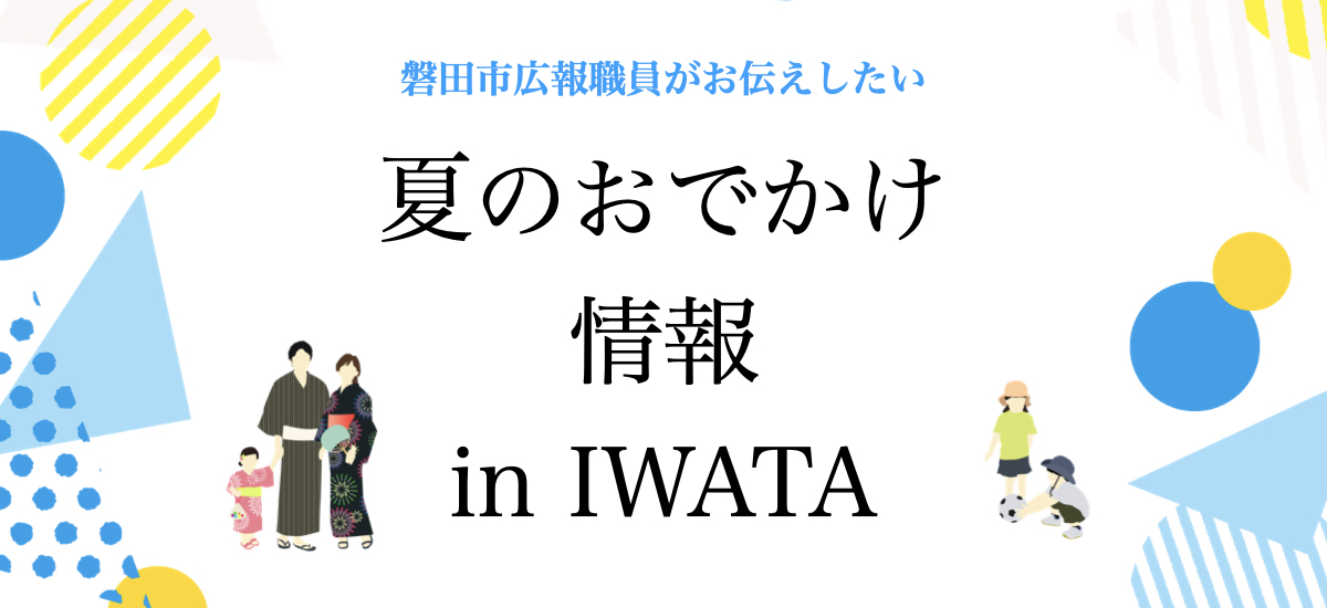 磐田市広報職員がお伝えしたい　夏のおでかけ情報 in IWATA
