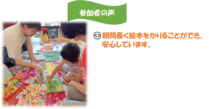 参加者の声：期間長く絵本をかりることができ、安心しています。