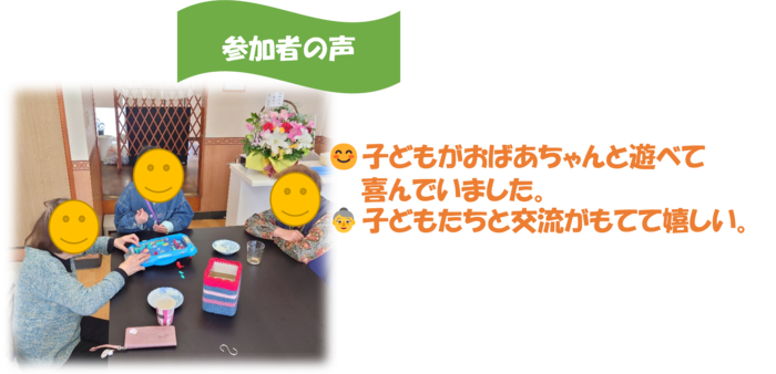 参加者の声:こどもがおばあちゃんと遊べて喜んでいました。子どもたちと交流がもててうれしい